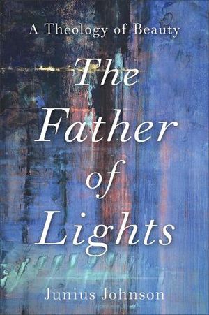 Cover Art for 9781540964892, Father of Lights: A Theology of Beauty by Johnson