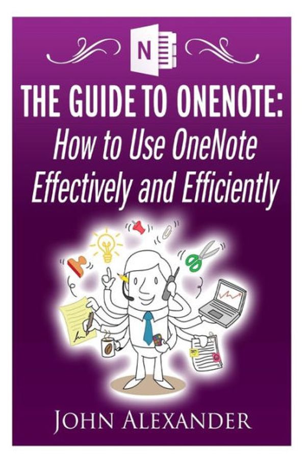 Cover Art for 9781500616502, The Guide to OnenoteHow to Use Onenote Effectively and Efficiently by John Alexander