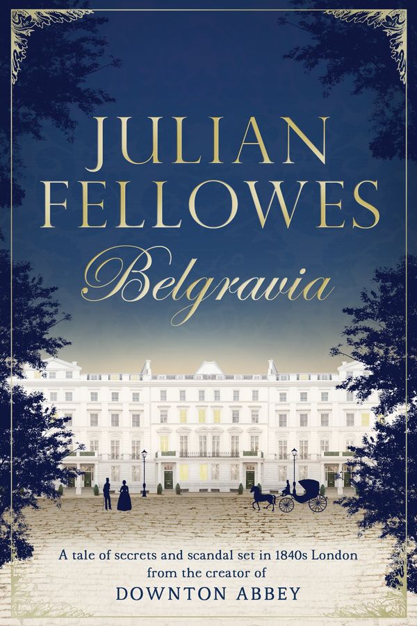 Cover Art for 9781474604178, Julian Fellowes's Belgravia: A tale of secrets and scandal set in 1840s London from the creator of DOWNTON ABBEY by Julian Fellowes