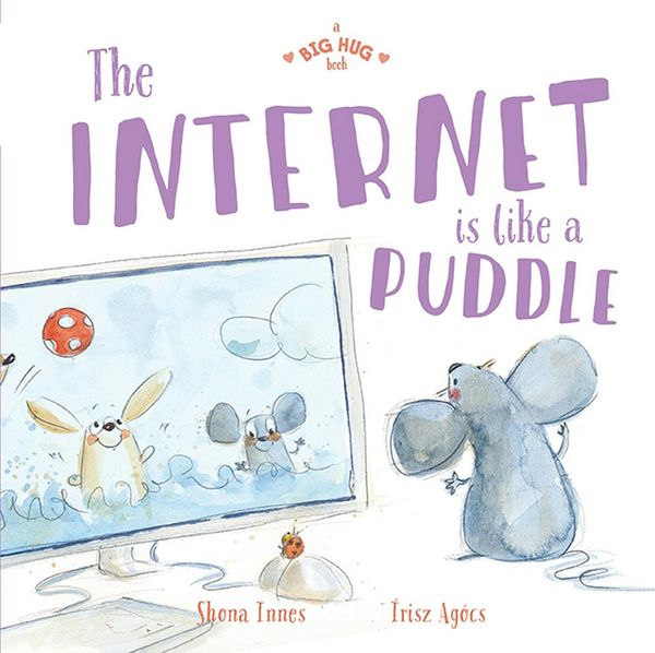 Cover Art for 9781760504878, A Big Hug Book: The Internet is Like a Puddle by Shona Innes