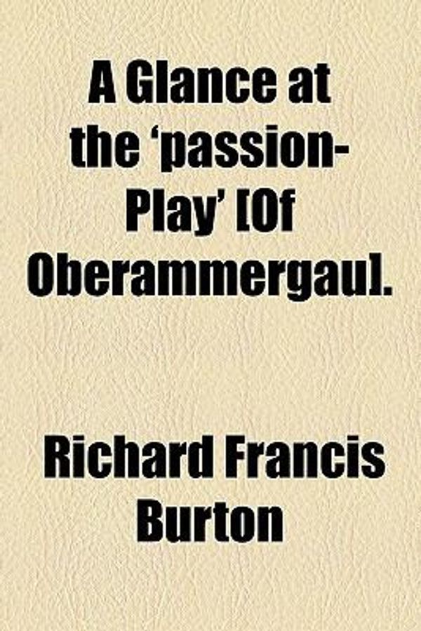 Cover Art for 9780217669764, Glance at the 'passion-Play' £of Oberammergau]. by Richard Francis Burton