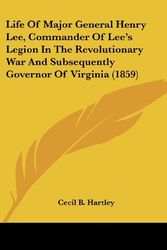 Cover Art for 9780548592915, Life of Major General Henry Lee, Commander of Lee's Legion in the Revolutionary War and Subsequently Governor of Virginia (1859) by Cecil B. Hartley