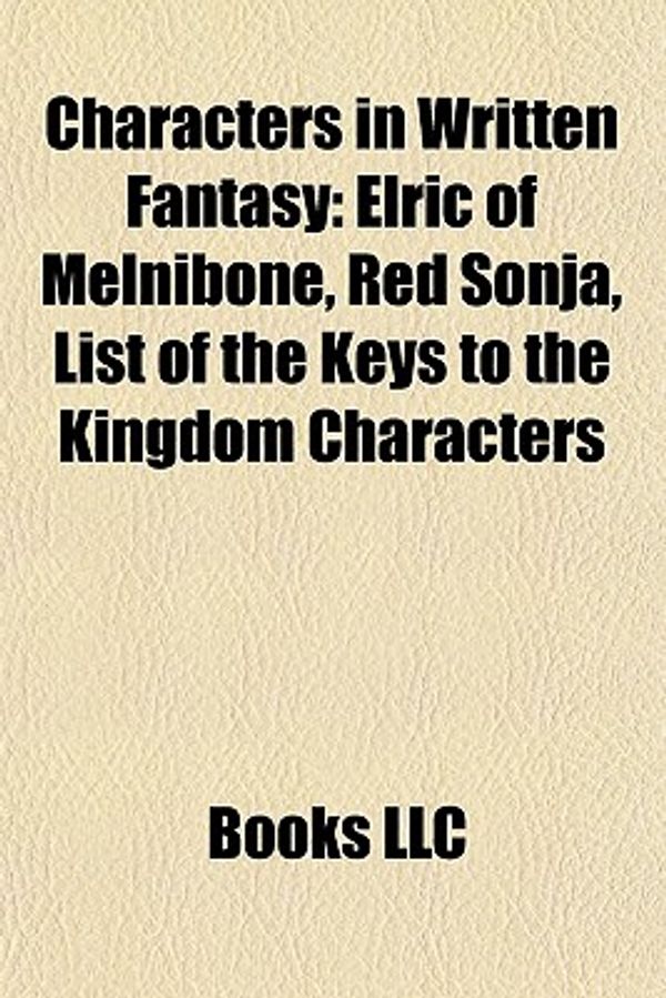 Cover Art for 9781156419564, Characters in Written Fantasy: Elric of Melnibon , Red Sonja, List of the Keys to the Kingdom Characters by Source Wikipedia, Books, LLC, Books Group