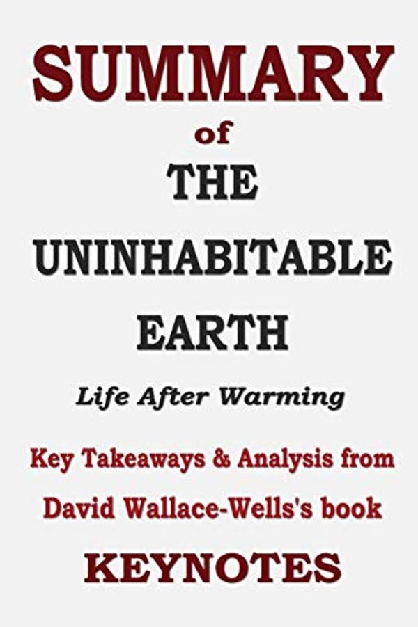 Cover Art for 9781094911373, SUMMARY of THE UNINHABITABLE EARTH - Life After Warming: Key Takeaways & Analysis from David Wallace-Wells's book by Key Notes