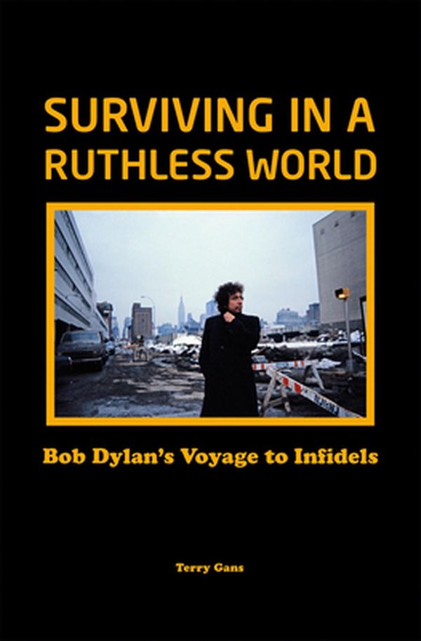 Cover Art for 9781912733392, Bob Dylan: Surviving in a Ruthless World: Bob Dylan's Journey to Infidels by Terry Gans