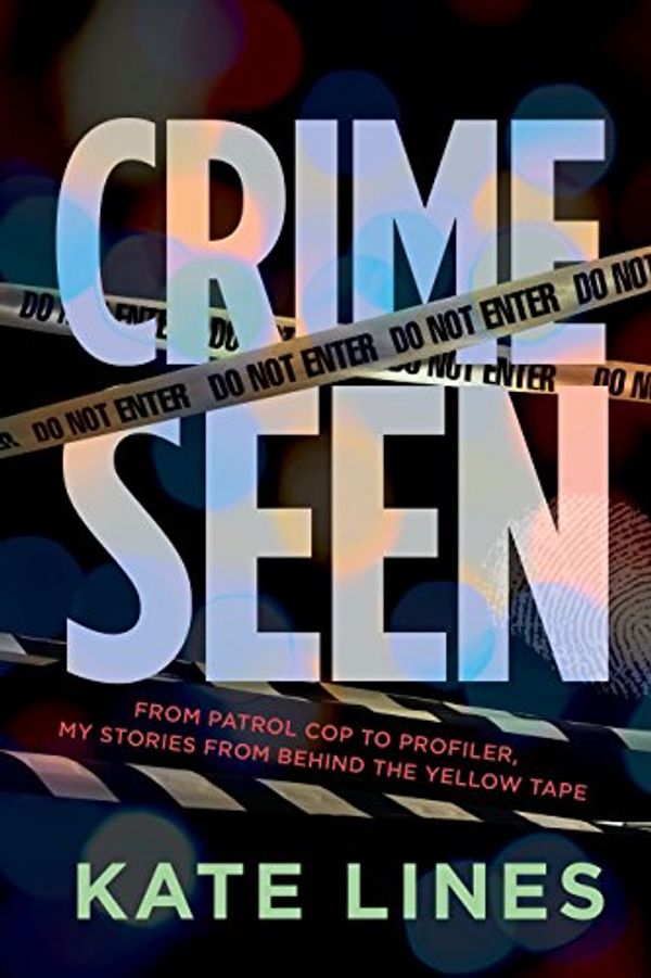 Cover Art for 9780307363138, Crime Seen: Stories from Behind the Yellow Tape, from Patrol Cop to Profiler by Kate Lines