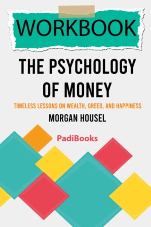 Cover Art for 9798783955594, Workbook: The Psychology of Money by Morgan Housel: Timeless Lessons on Wealth, Greed, and Happiness (PadiBooks) by PadiBooks