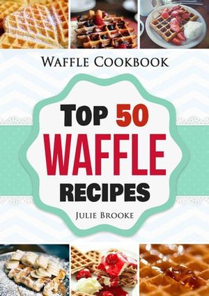 Cover Art for 9781386003441, Waffle Cookbook: Top 50 Waffle Recipes by Julie Brooke