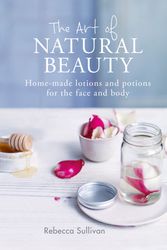 Cover Art for 9780857834782, The Art of Natural Beauty: Homemade lotions and potions for the face and body by Rebecca Sullivan