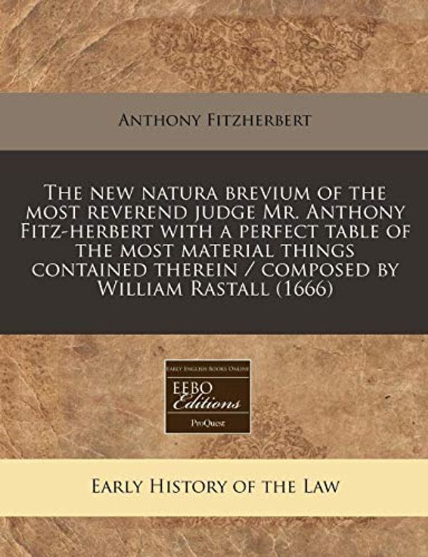 Cover Art for 9781171260370, The New Natura Brevium of the Most Reverend Judge Mr. Anthony Fitz-Herbert with a Perfect Table of the Most Material Things Contained Therein / Composed by William Rastall (1666) by Anthony Fitzherbert