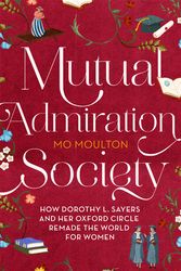 Cover Art for 9781472154439, Mutual Admiration Society: How Dorothy L. Sayers and Her Oxford Circle Remade the World For Women by Mo Moulton