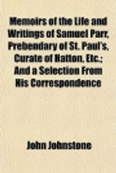 Cover Art for 9781153404976, Memoirs of the Life and Writings of Samuel Parr, Prebendary by John Johnstone