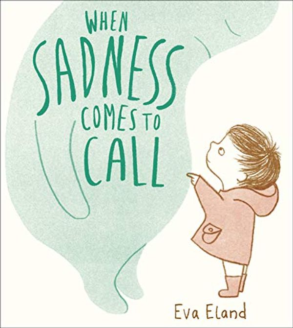 Cover Art for B07FY3QTNK, When Sadness Comes to Call (Big Emotions Book 1) by Eva Eland