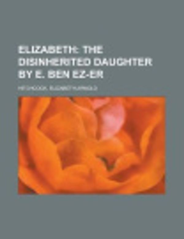 Cover Art for 9781153603768, Elizabeth; The Disinherited Daughter by E. Ben EZ-Er by Elizabeth Arnold Hitchcock
