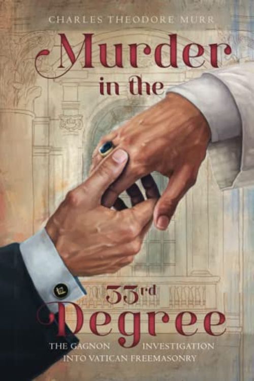 Cover Art for 9798424215902, Murder in the 33rd Degree: The Gagnon Investigation into Vatican Freemasonry by Fr. Charles Theodore Murr