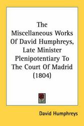 Cover Art for 9780548576250, The Miscellaneous Works Of David Humphreys, Late Minister Plenipotentiary To The Court Of Madrid (1804) by David Humphreys