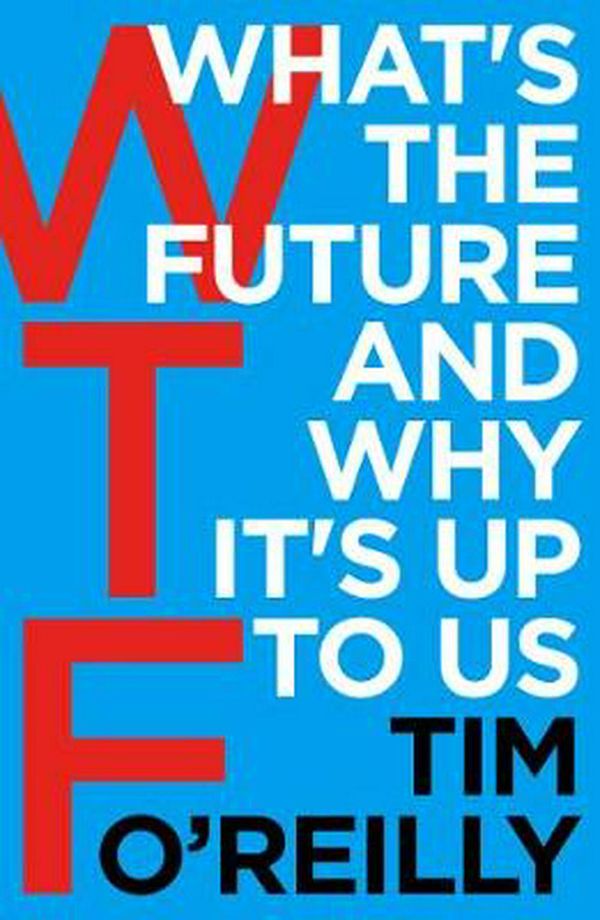 Cover Art for 9781847941862, WTF: What's the Future and Why It's Up to Us by Tim O'Reilly