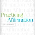 Cover Art for 9781433522437, Practicing Affirmation by Sam Crabtree