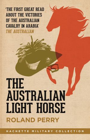Cover Art for 9780733634574, The Australian Light Horse: The critically acclaimed World War I bestseller by Roland Perry