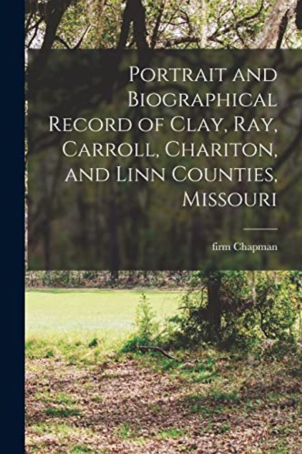 Cover Art for 9781016007719, Portrait and Biographical Record of Clay, Ray, Carroll, Chariton, and Linn Counties, Missouri by Firm Chapman