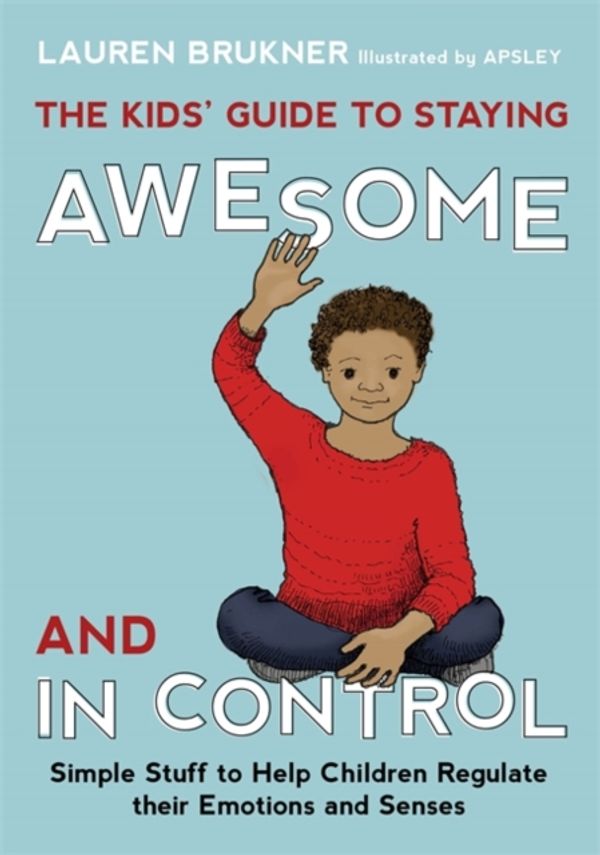Cover Art for 9781849059978, The Kids' Guide to Staying Awesome and in Control: Simple Stuff to Help Children Regulate Their Emotions and Senses by Lauren Brukner