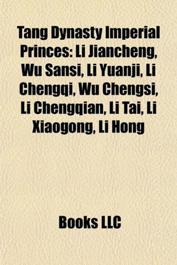 Cover Art for 9781155285955, Tang Dynasty Imperial Princes. Li Chengqi, Wu Sansi, Li Jiancheng, Li Yuanji, Wu Chengsi, Li Chengqian, Li Tai, Li Chongfu, Li Xian by Source Wikipedia, Books, LLC