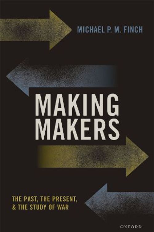 Cover Art for 9780192867124, Making Makers The Past, the Present, and the Study of War by Finch