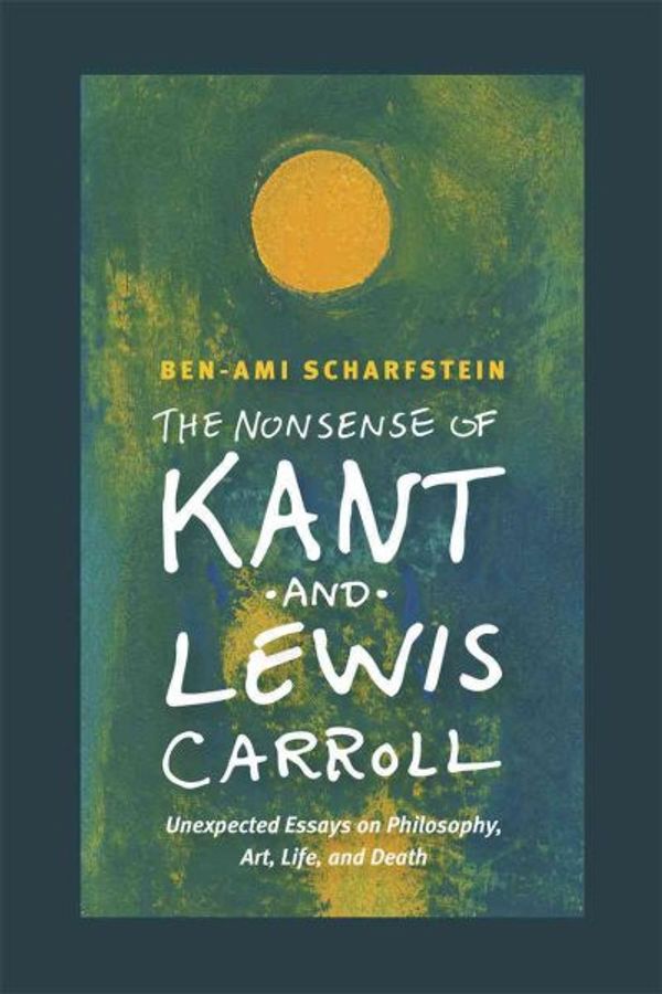 Cover Art for 9780226105758, The Nonsense of Kant and Lewis Carroll: Unexpected Essays on Philosophy, Art, Life, and Death by Ben-Ami Scharfstein