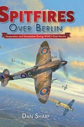 Cover Art for 9781911658047, Spitfires Over Berlin: Desperation and Devastation During WW2's Final Months by Dan Sharp