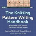 Cover Art for B0BSGMR6DB, The Knitting Pattern Writing Handbook: How to Write Great Patterns that Knitters Will Love to Make by McGrath, Kristina, Walworth, Sarah