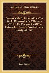 Cover Art for 9781162890920, Extracts Made by Lacinius from the Works of Arnoldus de Villa Nova in Which the Composition of the Philosophers Stone Is Practically and Lucidly Set Forth by Peter Bonus