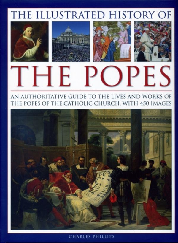 Cover Art for 9780754830252, The Illustrated History of the PopesAn Authoritative Guide to the Lives and Works o... by Charles Phillips