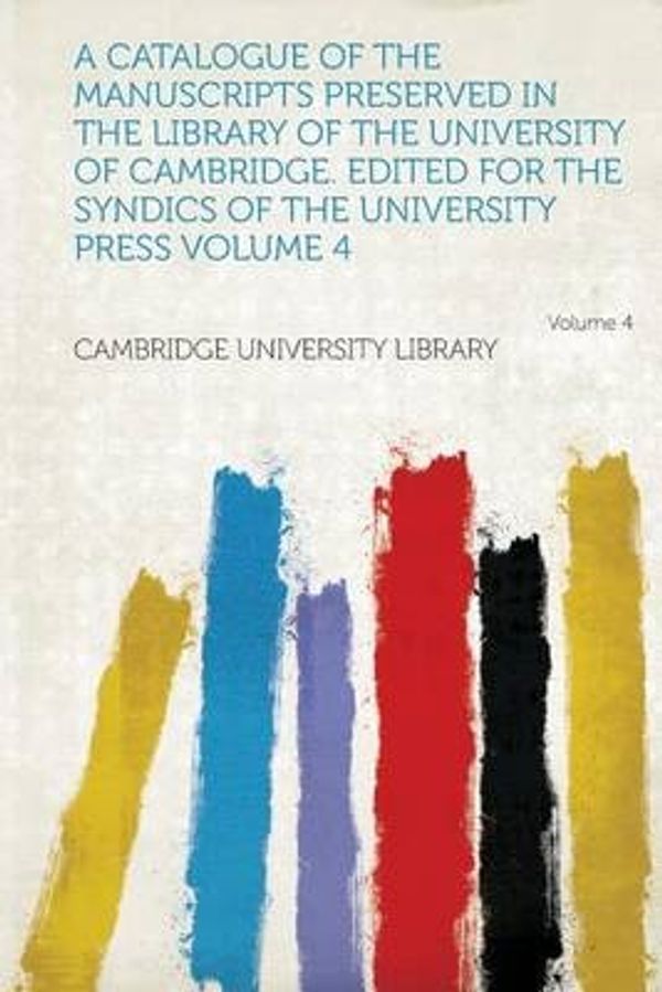Cover Art for 9781313174244, A Catalogue of the Manuscripts Preserved in the Library of the University of Cambridge. Edited for the Syndics of the University Press Volume 4 Volume 4 by Cambridge University Library