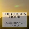 Cover Art for 9781981351183, The Certain Hour by James Branch Cabell