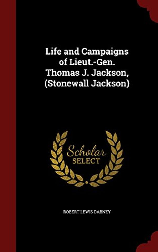 Cover Art for 9781296673802, Life and Campaigns of Lieut.-Gen. Thomas J. Jackson, (Stonewall Jackson) by Robert Lewis Dabney