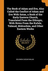 Cover Art for 9780344733024, The Book of Adam and Eve, Also Called the Conflict of Adam and Eve with Satan, a Book of the Early Eastern Church, Translated from the Ethiopic, with Notes from the Kufale, Talmud, Midrashim, and Other Eastern Works by Solomon Caesar Malan