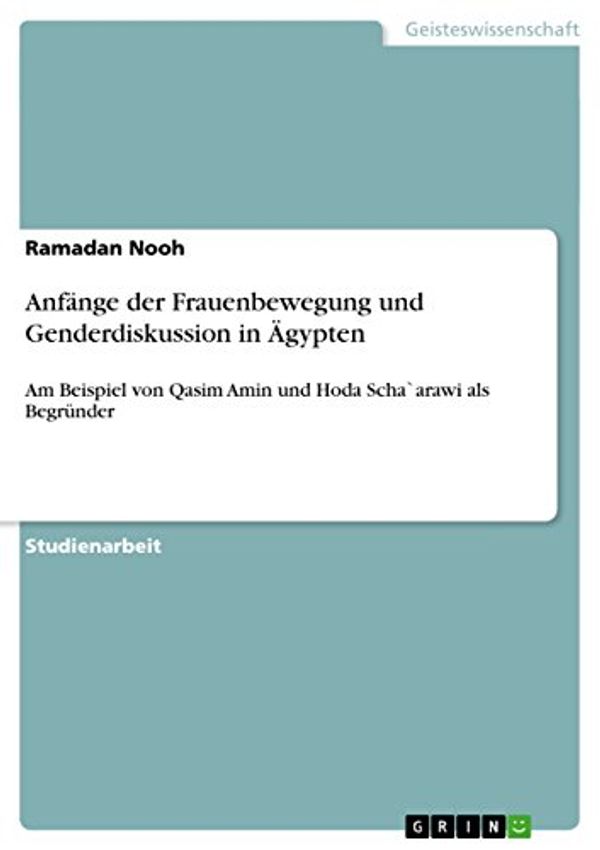 Cover Art for 9783656838388, Anfänge der Frauenbewegung und Genderdiskussion in Ägypten: Am Beispiel von Qasim Amin und Hoda Scha`arawi als Begründer by Ramadan Nooh