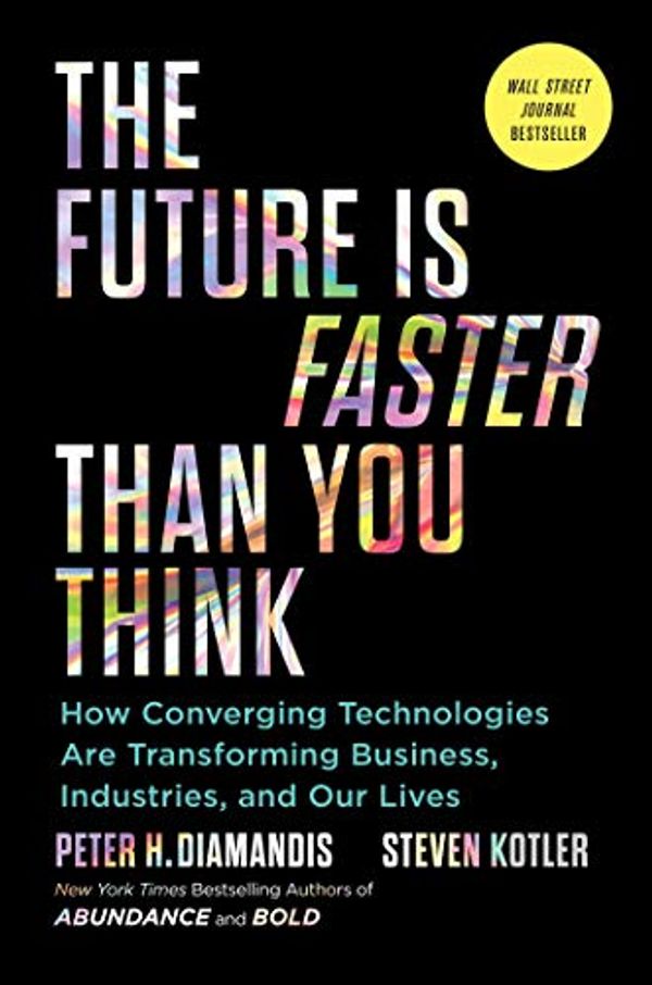 Cover Art for B07TD6GPVR, The Future Is Faster Than You Think: How Converging Technologies Are Transforming Business, Industries, and Our Lives (Exponential Technology Series) by Peter H. Diamandis, Steven Kotler