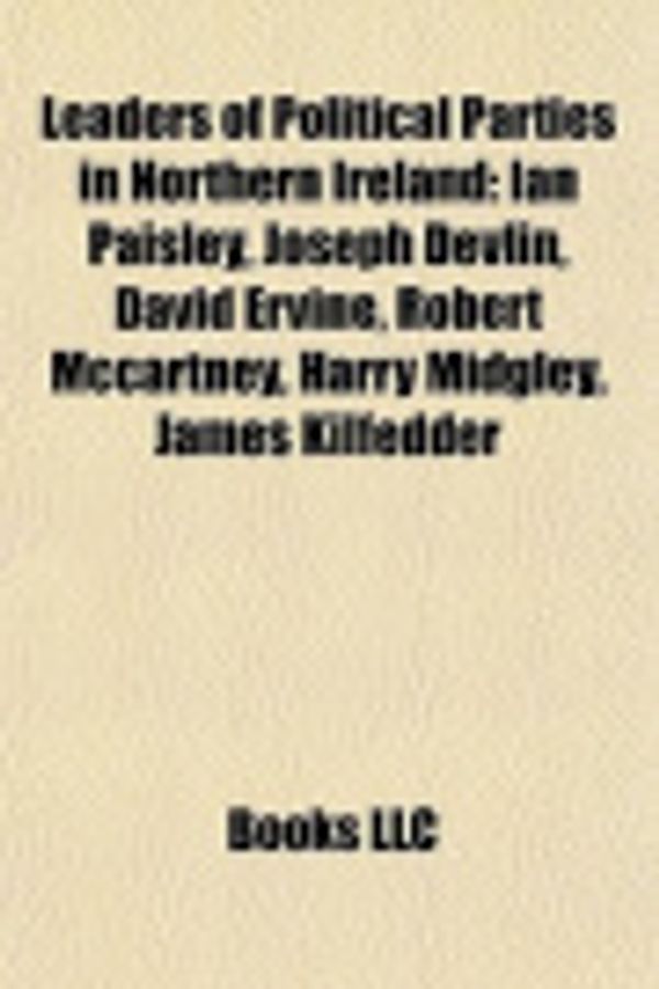 Cover Art for 9781156519332, Leaders of Political Parties in Northern Ireland: Ian Paisley, Joseph Devlin, David Ervine, Harry Midgley, James Kilfedder, Jack Beattie by Source Wikipedia, Books, LLC, LLC Books