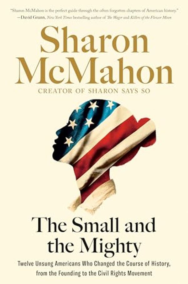 Cover Art for B0CQJHPDW1, The Small and the Mighty: Twelve Unsung Americans Who Changed the Course of History by Sharon McMahon