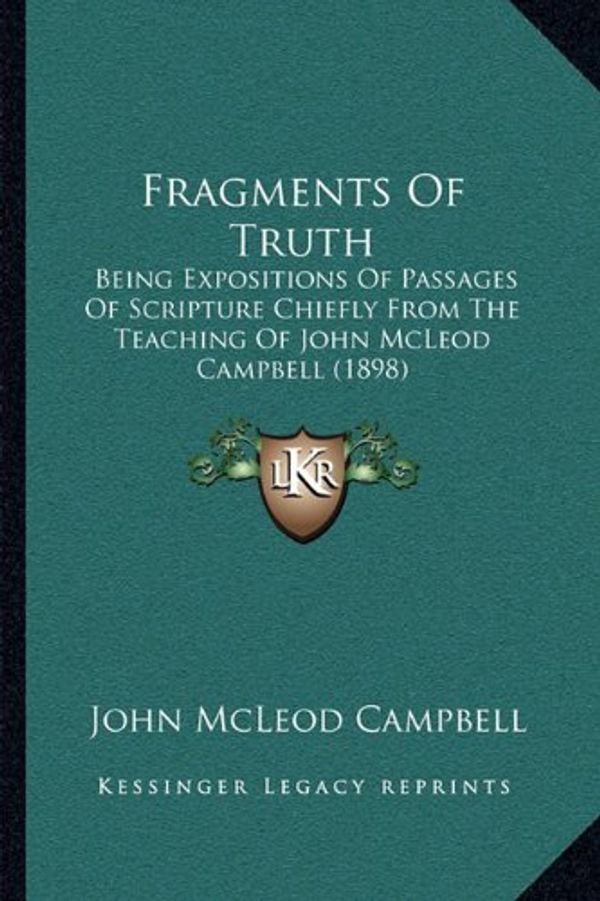 Cover Art for 9781167004605, Fragments of Truth: Being Expositions of Passages of Scripture Chiefly from the Teaching of John McLeod Campbell (1898) by Campbell, John McLeod