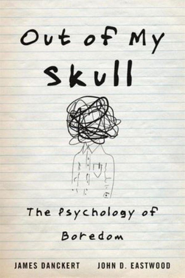 Cover Art for 9780674984677, Out of My Skull: The Psychology of Boredom by James Danckert, John D. Eastwood