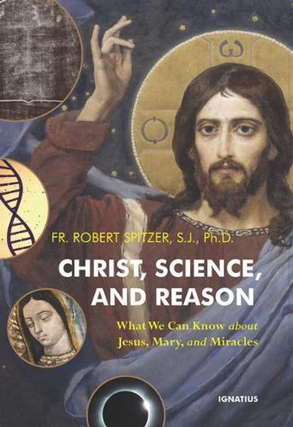 Cover Art for 9781621647430, Christ, Science, and Reason: What We Can Know about Jesus, Mary, and Miracles by Fr. Robert Spitzer