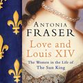 Cover Art for 9780753822937, Love and Louis XIV: The Women in the Life of the Sun King by Antonia Fraser