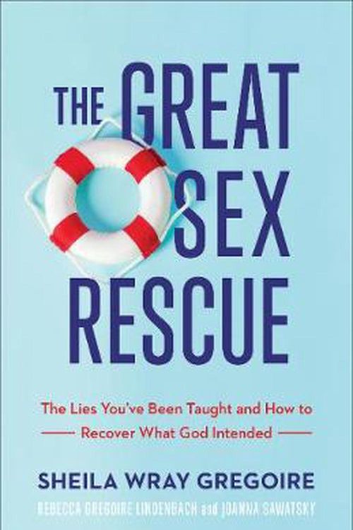 Cover Art for 9781540900821, The Great Sex Rescue: The Lies You've Been Taught and How to Recover What God Intended by Sheila Wray Gregoire, Rebecca Gregoire Lindenbach, Joanna Sawatsky