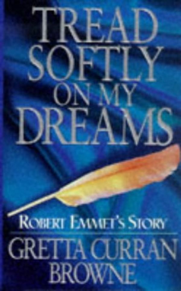 Cover Art for 9780863276484, Tread Softly on My Dreams: Robert Emmet's Story by Gretta Curran Browne