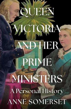 Cover Art for 9780008106225, Queen Victoria and Her Prime Ministers: A Personal History by Anne Somerset