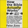 Cover Art for 9781982608019, How the Bible Actually Works: In Which I Explain How an Ancient, Ambiguous, and Diverse Book Leads Us to Wisdom Rather Than Answers-and Why That's Great News by Peter Enns