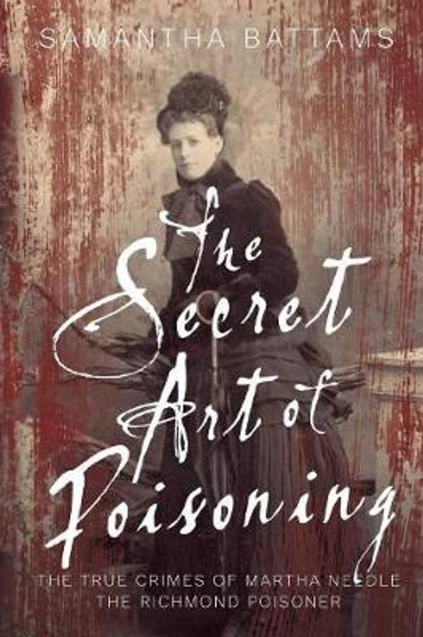 Cover Art for 9780648372813, The Secret Art of Poisoning: The True Crimes of Martha Needle, the Richmond Poisoner by Samantha Battams