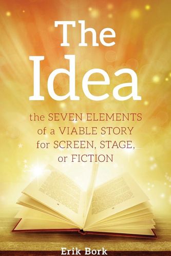 Cover Art for 9781732753013, The Idea: The Seven Elements of a Viable Story for Screen, Stage or Fiction by Erik Bork